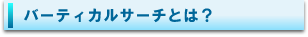 バーティカルサーチとは？