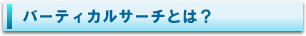バーティカルサーチとは？